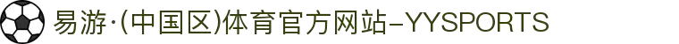 易游·(中国区)体育官方网站-YYSPORTS